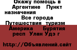 Окажу помощь в Аргентине › Пункт назначения ­ Buenos Aires - Все города Путешествия, туризм » Америка   . Бурятия респ.,Улан-Удэ г.